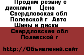 Продам резину с дисками  › Цена ­ 4 000 - Свердловская обл., Полевской г. Авто » Шины и диски   . Свердловская обл.,Полевской г.